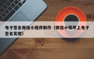 宁德电子签名微信小程序制作（微信小程序上电子签名实现）