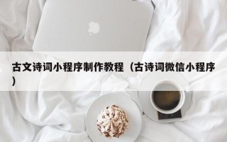 宁德古文诗词小程序制作教程（古诗词微信小程序）