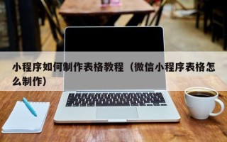 宁德小程序如何制作表格教程（微信小程序表格怎么制作）