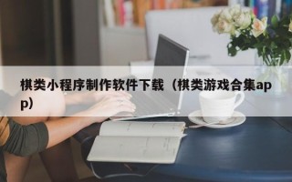 宁德棋类小程序制作软件下载（棋类游戏合集app）