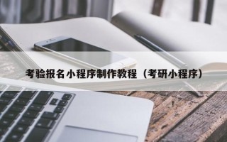 宁德考验报名小程序制作教程（考研小程序）