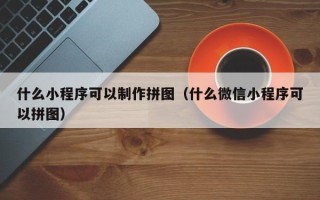 宁德什么小程序可以制作拼图（什么微信小程序可以拼图）