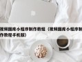 宁德视频图库小程序制作教程（视频图库小程序制作教程手机版）