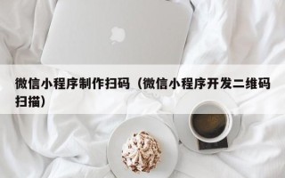 宁德微信小程序制作扫码（微信小程序开发二维码扫描）
