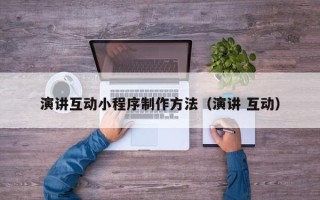 宁德演讲互动小程序制作方法（演讲 互动）