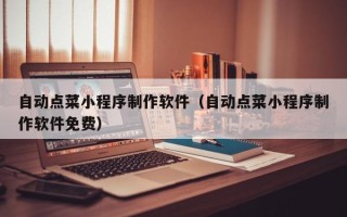 宁德自动点菜小程序制作软件（自动点菜小程序制作软件免费）